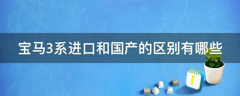 宝马3系进口和国产的区别有哪些