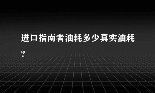 进口指南者油耗多少真实油耗？