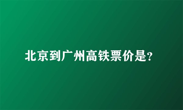 北京到广州高铁票价是？