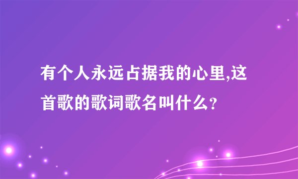 有个人永远占据我的心里,这首歌的歌词歌名叫什么？