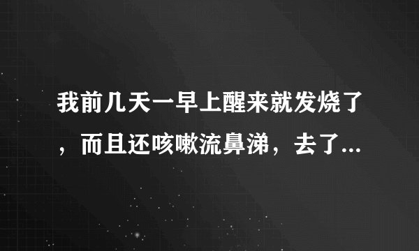 我前几天一早上醒来就发烧了，而且还咳嗽流鼻涕，去了医院医生说是喉咙发炎引起的，可是这几天还是在咳嗽