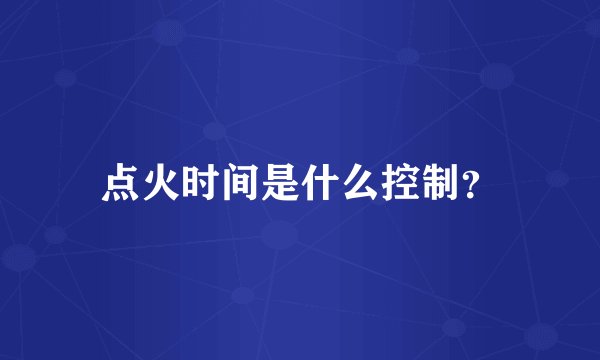 点火时间是什么控制？