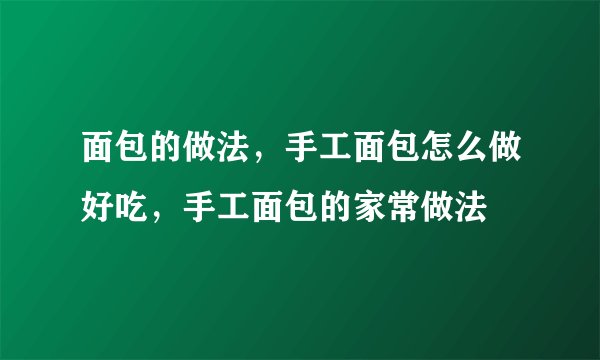 面包的做法，手工面包怎么做好吃，手工面包的家常做法