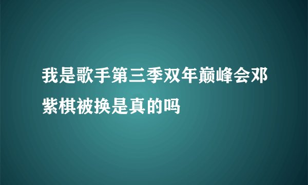 我是歌手第三季双年巅峰会邓紫棋被换是真的吗