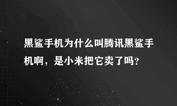 黑鲨手机为什么叫腾讯黑鲨手机啊，是小米把它卖了吗？