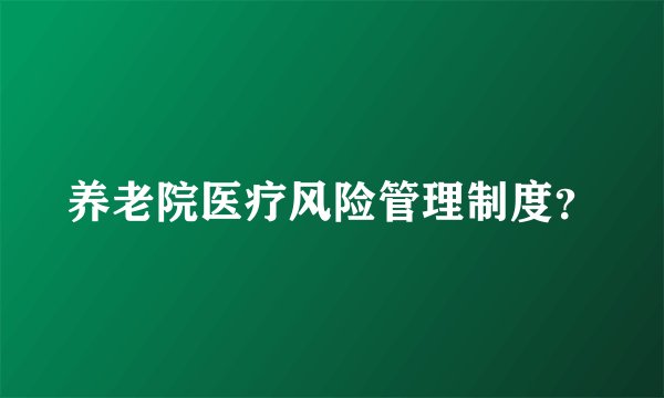 养老院医疗风险管理制度？
