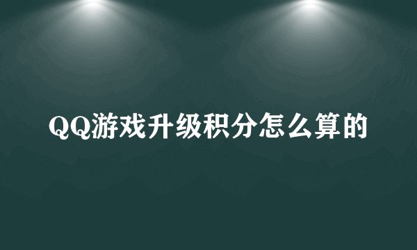 QQ游戏升级积分怎么算的