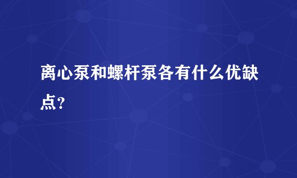 离心泵和螺杆泵各有什么优缺点？