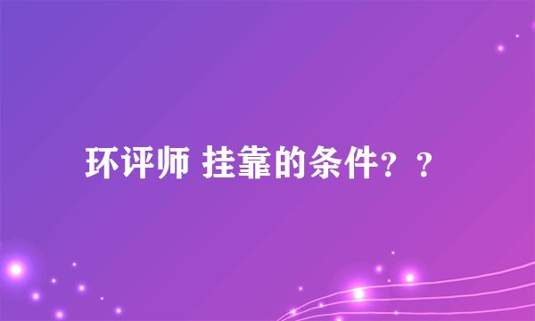 环评师 挂靠的条件？？