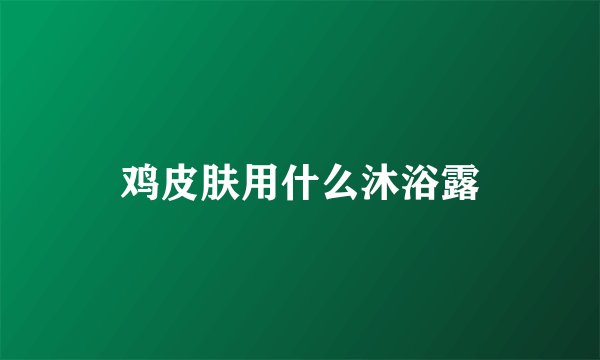 鸡皮肤用什么沐浴露