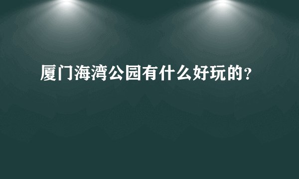 厦门海湾公园有什么好玩的？