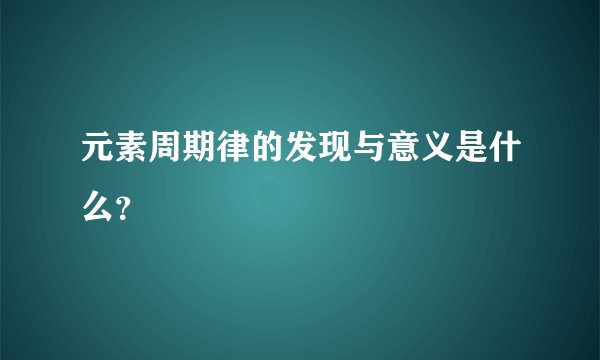 元素周期律的发现与意义是什么？