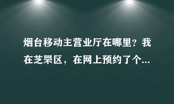 烟台移动主营业厅在哪里？我在芝罘区，在网上预约了个号码，要去主营业厅办理入网手续，具体在哪里呢？