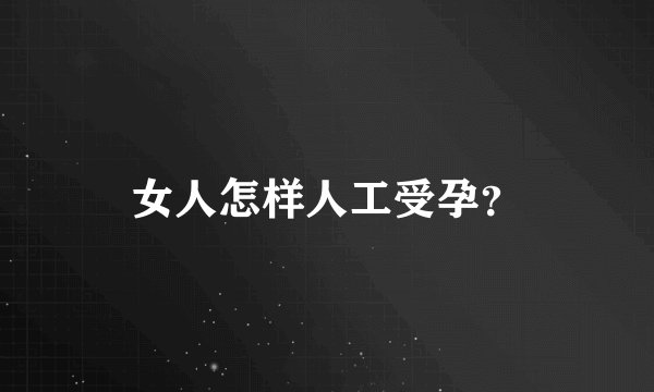 女人怎样人工受孕？