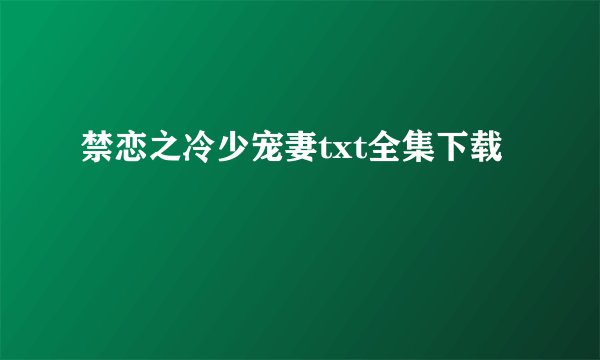 禁恋之冷少宠妻txt全集下载