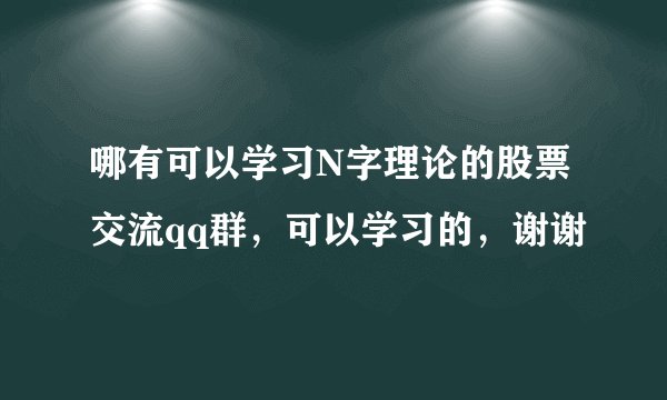 哪有可以学习N字理论的股票交流qq群，可以学习的，谢谢