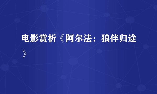 电影赏析《阿尔法：狼伴归途》