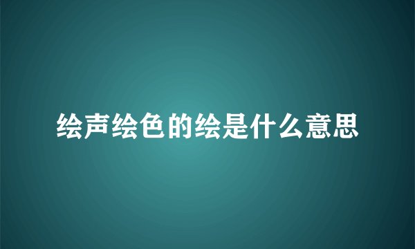 绘声绘色的绘是什么意思