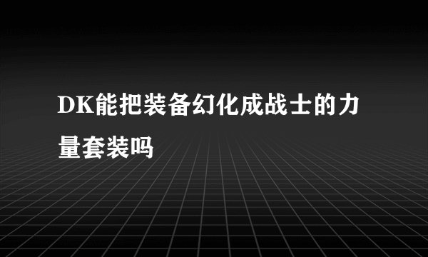 DK能把装备幻化成战士的力量套装吗