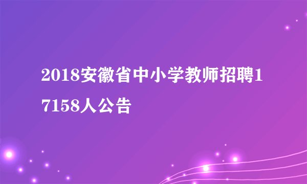 2018安徽省中小学教师招聘17158人公告
