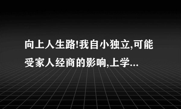 向上人生路!我自小独立,可能受家人经商的影响,上学期间自主经营过许多项目,大体算是成功,毕业后本着传统铁饭碗观念进入央企,经过一段时间工作,觉得这个地方不适合我,我也不属于这里,如果说我的能力得不到发挥,可能对于一个工龄不长的人来说有些轻浮,但我担心在这里呆久了会打磨掉自身积极、有优势的一面,我喜欢开发自己的潜能,喜欢挑战,喜欢思考、喜欢像以前一样忙碌的没日夜,所以又萌生了自己打拼的想法,为了我的大牛、我的事业方向.人生路也许这就是拐口,发现有主见的自己开始纠结了!