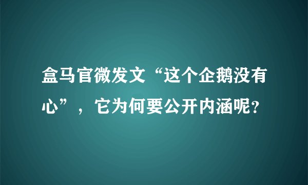 盒马官微发文“这个企鹅没有心”，它为何要公开内涵呢？