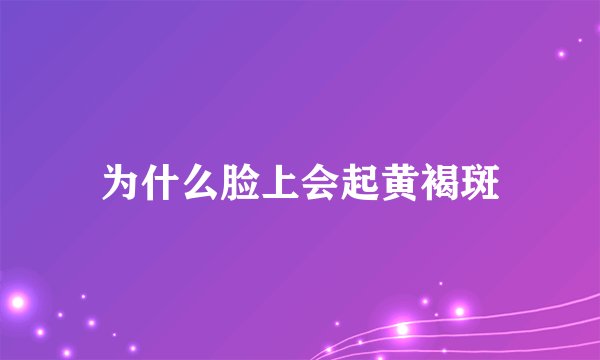 为什么脸上会起黄褐斑
