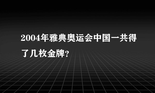 2004年雅典奥运会中国一共得了几枚金牌？
