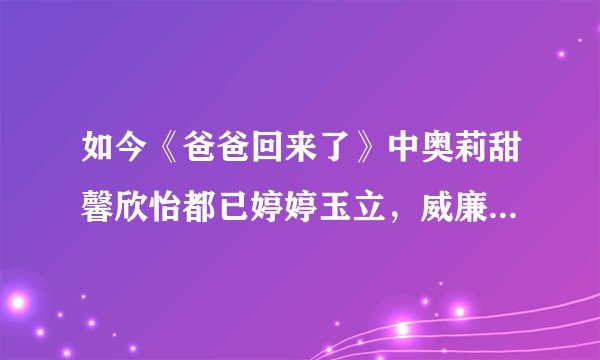 如今《爸爸回来了》中奥莉甜馨欣怡都已婷婷玉立，威廉进入尴尬期