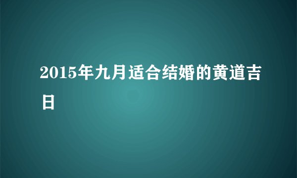 2015年九月适合结婚的黄道吉日