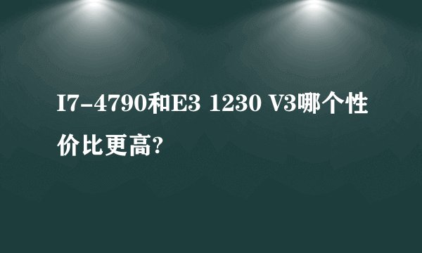 I7-4790和E3 1230 V3哪个性价比更高?
