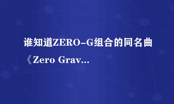谁知道ZERO-G组合的同名曲《Zero Gravity》是谁的作词作曲吗？