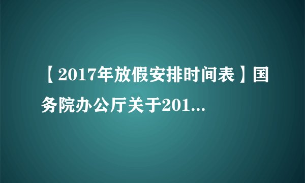 【2017年放假安排时间表】国务院办公厅关于2017年部分节假日安排的通知