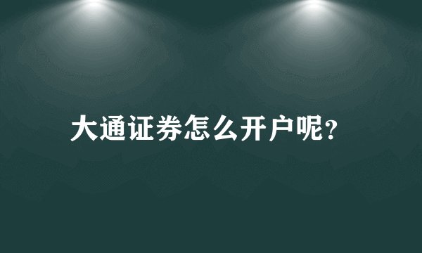 大通证券怎么开户呢？
