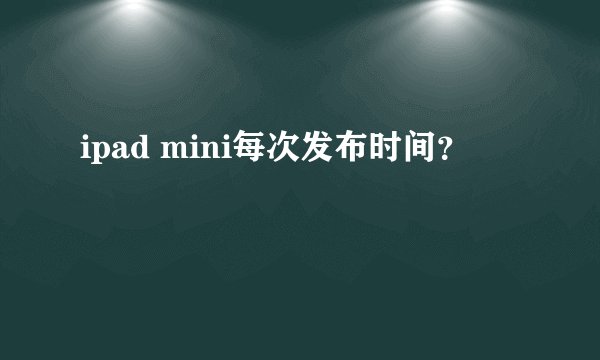 ipad mini每次发布时间？