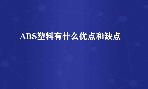 ABS塑料有什么优点和缺点
