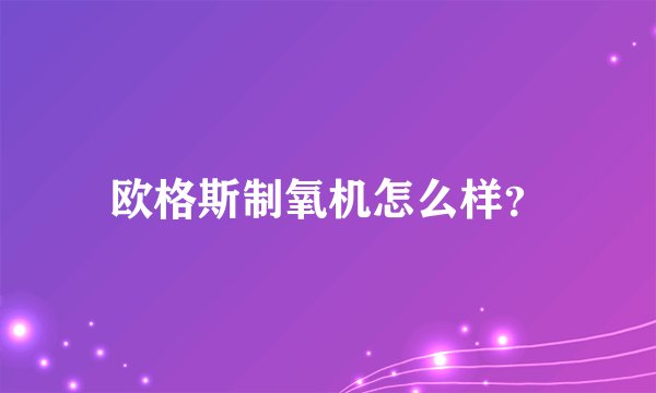 欧格斯制氧机怎么样？