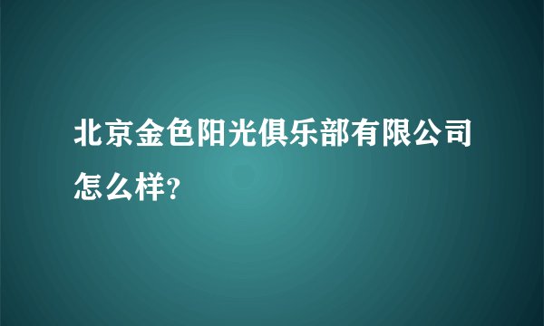 北京金色阳光俱乐部有限公司怎么样？