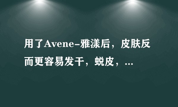 用了Avene-雅漾后，皮肤反而更容易发干，蜕皮， 怎么回事啊~~~~