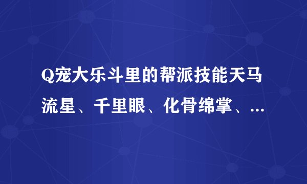 Q宠大乐斗里的帮派技能天马流星、千里眼、化骨绵掌、早死早超生的作用和怎么才能学会？