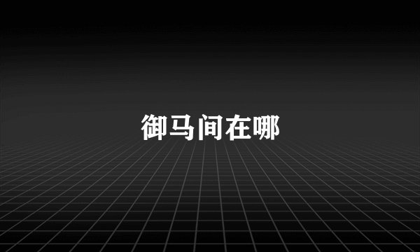 御马间在哪