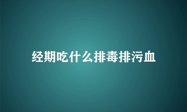 经期吃什么排毒排污血