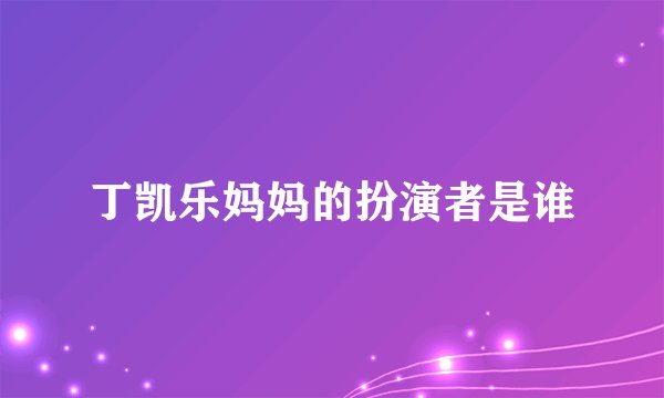 丁凯乐妈妈的扮演者是谁