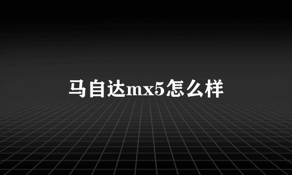 马自达mx5怎么样