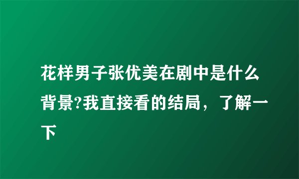 花样男子张优美在剧中是什么背景?我直接看的结局，了解一下