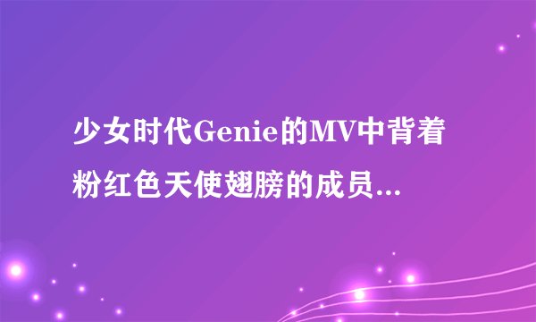 少女时代Genie的MV中背着粉红色天使翅膀的成员叫什么？