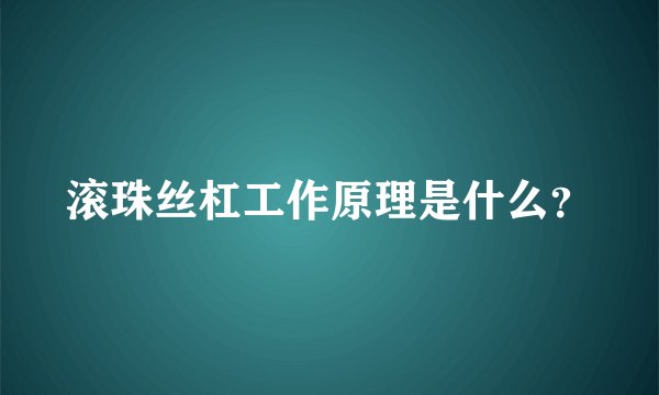 滚珠丝杠工作原理是什么？