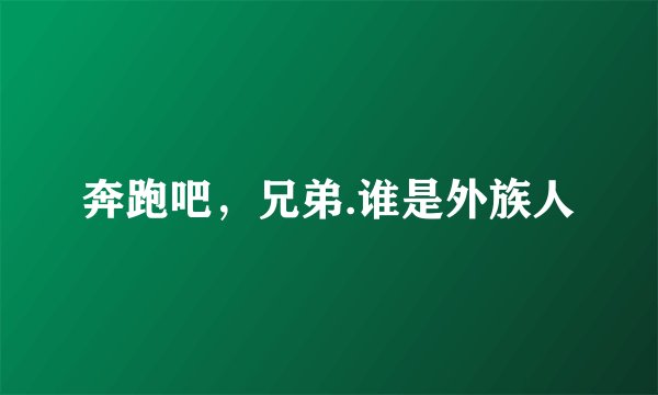 奔跑吧，兄弟.谁是外族人