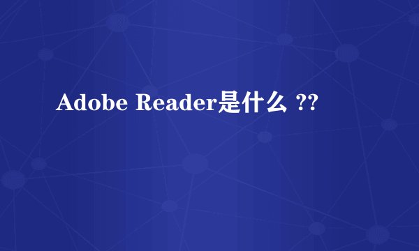 Adobe Reader是什么 ??
