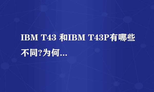 IBM T43 和IBM T43P有哪些不同?为何价位差别有点大?